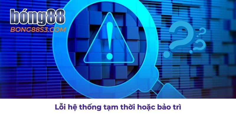 Nguyên nhân lỗi tạm thời hoặc bảo trì hệ thống