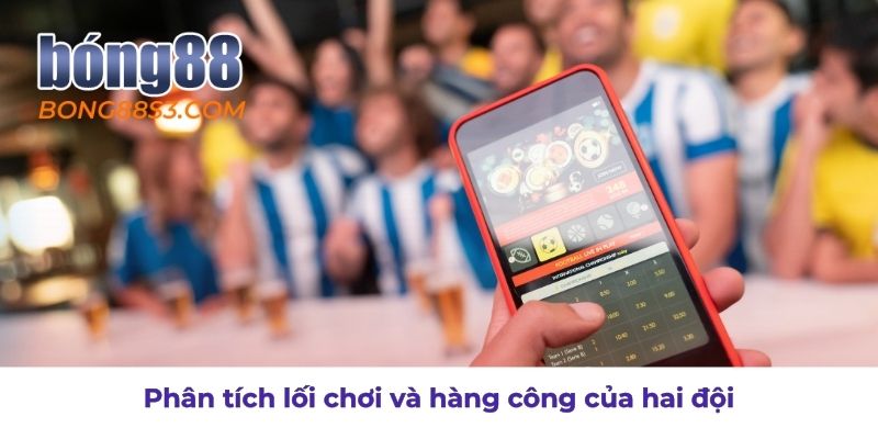 Đánh giá chiến thuật và sức mạnh tấn công của hai đội