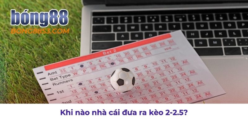Lúc nào kèo 2-2.5 xuất hiện và dấu hiệu nhận biết