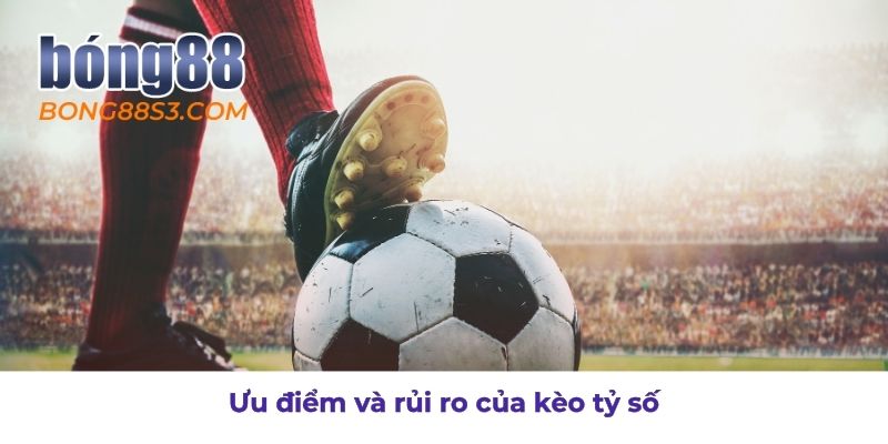 Kèo tỷ số ưu điểm và rủi ro khi chơi