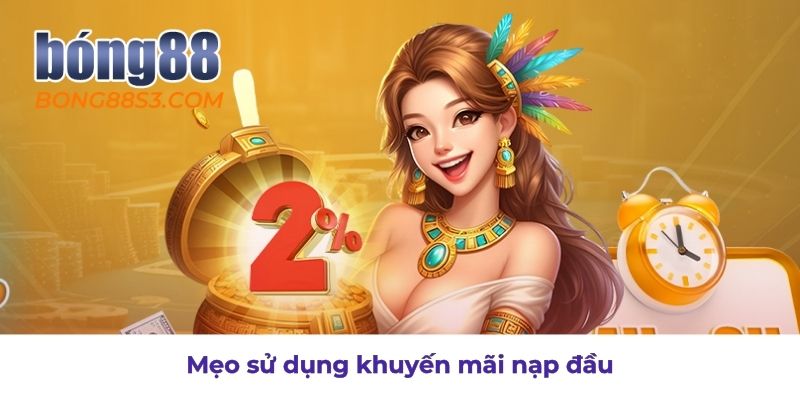 Cách tận dụng ưu đãi nạp đầu hiệu quả nhất